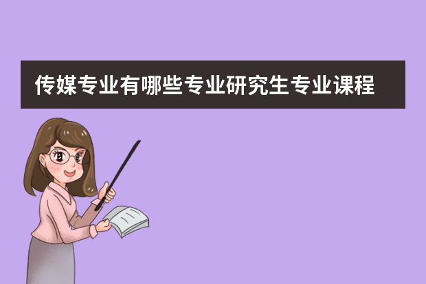 传媒专业有哪些专业研究生专业课程 2022中国传媒大学影视编导考研科目有什么？